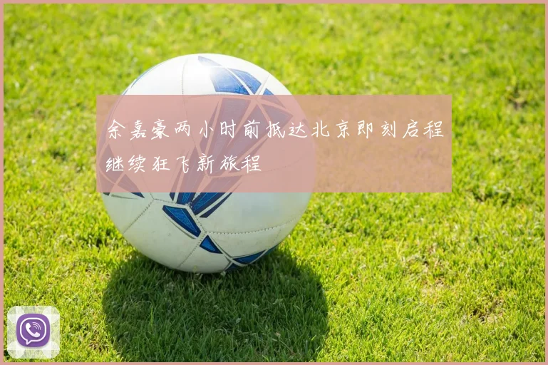 余嘉豪两小时前抵达北京即刻启程继续狂飞新旅程