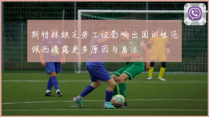 斯特林缺乏劳工证影响出国训练范佩西透露更多原因与看法