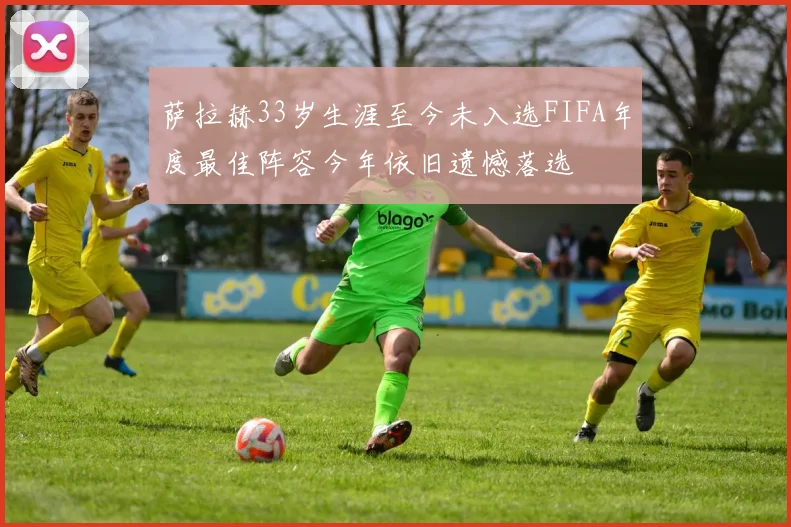 萨拉赫33岁生涯至今未入选FIFA年度最佳阵容今年依旧遗憾落选