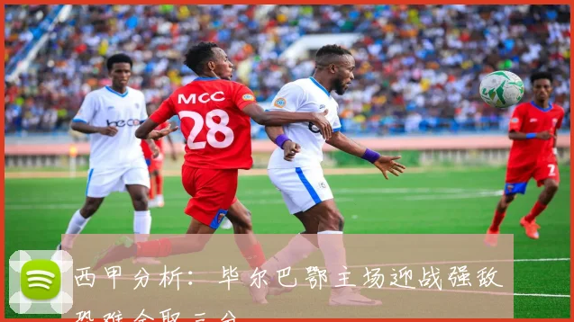 西甲分析：毕尔巴鄂主场迎战强敌恐难全取三分