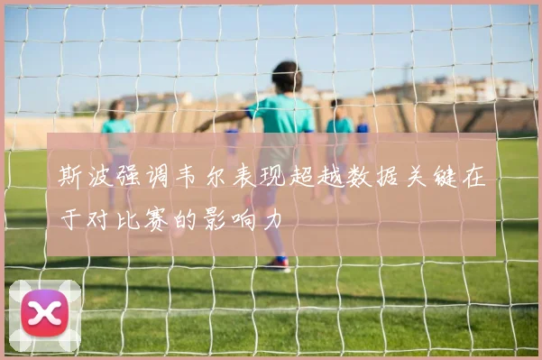 斯波强调韦尔表现超越数据关键在于对比赛的影响力