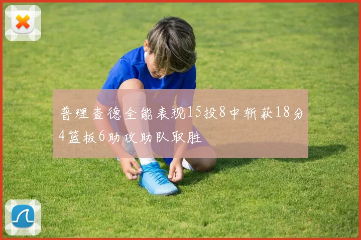 普理查德全能表现15投8中斩获18分4篮板6助攻助队取胜