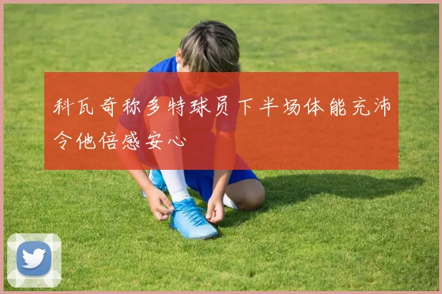 科瓦奇称多特球员下半场体能充沛令他倍感安心