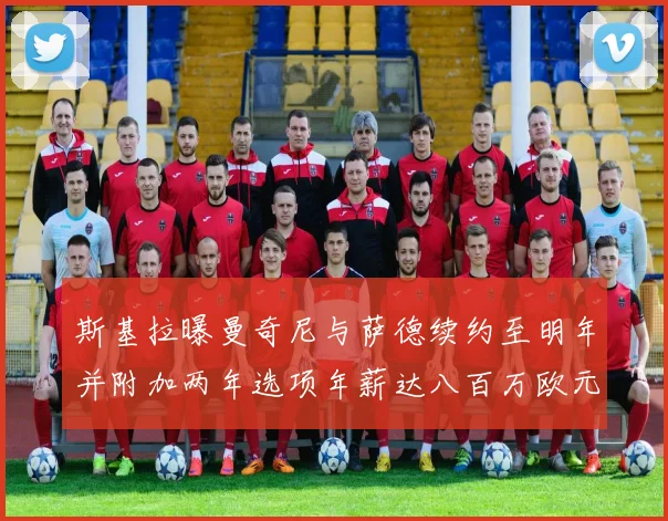 斯基拉曝曼奇尼与萨德续约至明年并附加两年选项年薪达八百万欧元