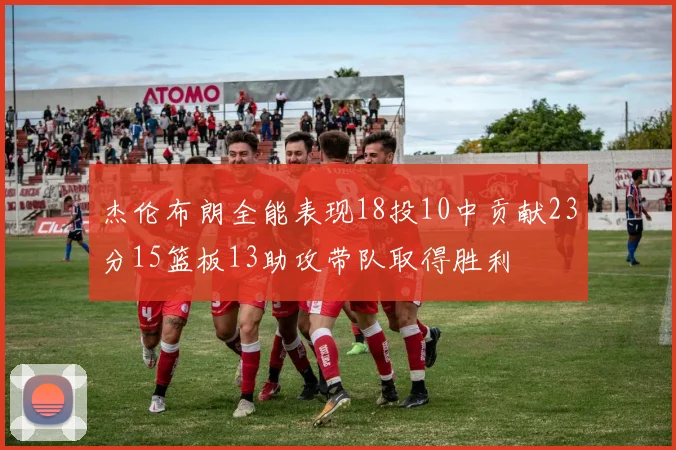 杰伦布朗全能表现18投10中贡献23分15篮板13助攻带队取得胜利