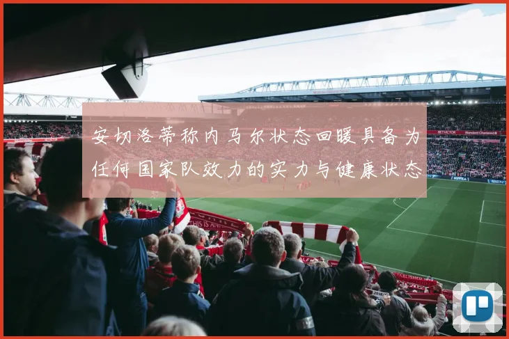 安切洛蒂称内马尔状态回暖具备为任何国家队效力的实力与健康状态