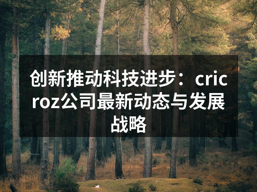 创新推动科技进步：cricroz公司最新动态与发展战略